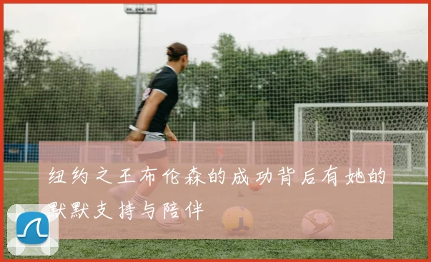 纽约之王布伦森的成功背后有她的默默支持与陪伴