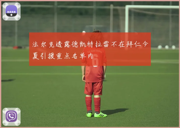 法尔克透露德凯特拉雷不在拜仁今夏引援重点名单内