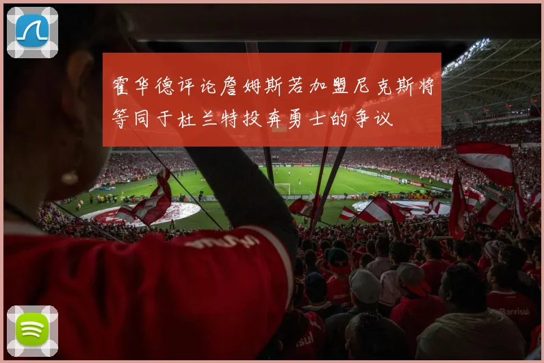 霍华德评论詹姆斯若加盟尼克斯将等同于杜兰特投奔勇士的争议