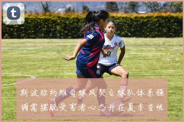 斯波称约维奇球风契合球队体系强调需摆脱受害者心态并在夏季苦练