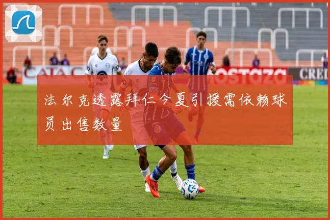 法尔克透露拜仁今夏引援需依赖球员出售数量