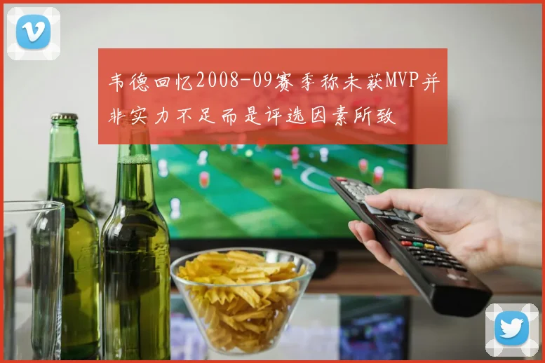 韦德回忆2008-09赛季称未获MVP并非实力不足而是评选因素所致