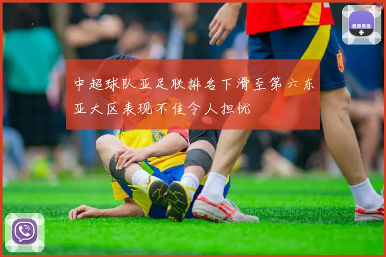 中超球队亚足联排名下滑至第六东亚大区表现不佳令人担忧