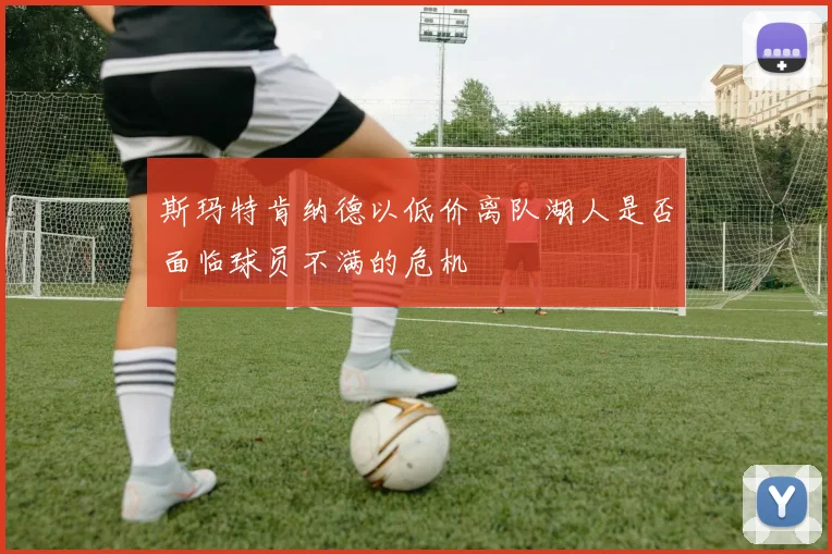 斯玛特肯纳德以低价离队湖人是否面临球员不满的危机