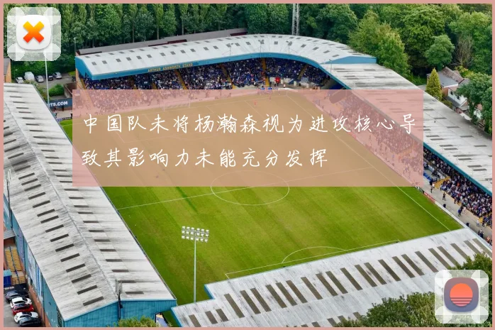 中国队未将杨瀚森视为进攻核心导致其影响力未能充分发挥